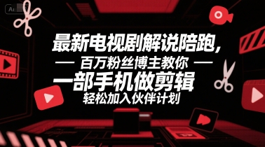 最新电视剧解说陪跑，百万粉丝博主教你一部手机做剪辑，轻松加入伙伴计划-灼光资源宝库