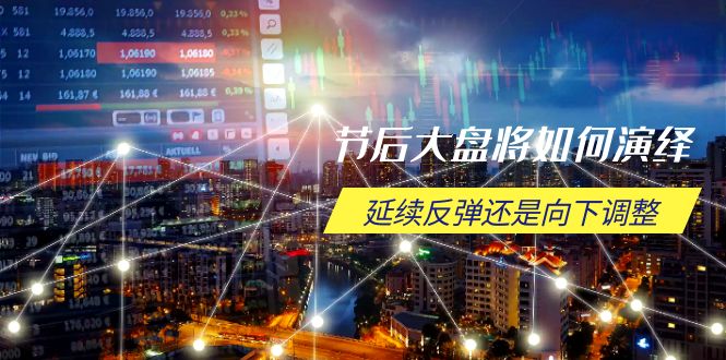 节后大盘将如何演绎，延续反弹还是向下调整，关键时间点和空间位待解-灼光资源宝库