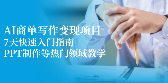AI商单写作变现项目,7天快速入门指南,PPT制作等热门领域教学-灼光资源宝库