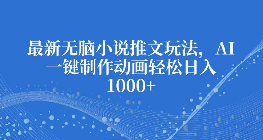 最新无脑小说推文玩法，AI一键制作动画轻松日入多张【揭秘】-灼光资源宝库