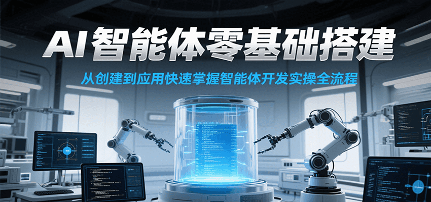AI智能体零基础搭建实操课，从创建到应用快速掌握智能体开发全流程！-灼光资源宝库