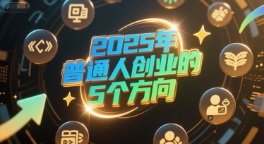 付费文章：2025年普通人创业的5个方向-灼光资源宝库