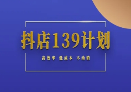 抖店139计划实录手册不动销起店实操方法论，高效率低成本不动销-灼光资源宝库
