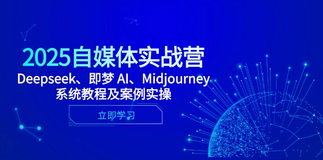 2025自媒体实战营，Deepseek、即梦 AI、Midjourney系统教程及案例实操-灼光资源宝库