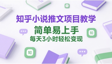 知乎小说推文项目教学，简单易上手，每天3小时轻松变现-灼光资源宝库