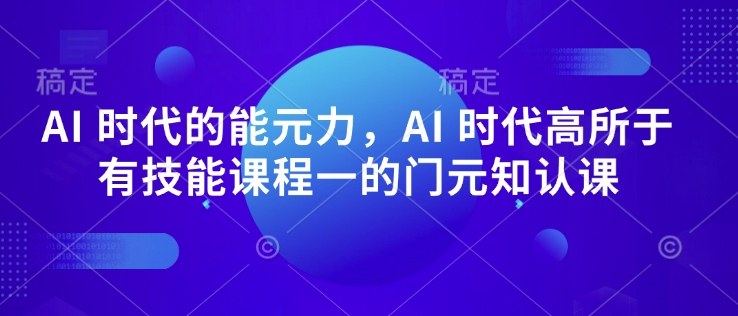 AI 时代的‮能元‬力，AI 时代高‮所于‬有技能课程‮一的‬门元‮知认‬课-灼光资源宝库