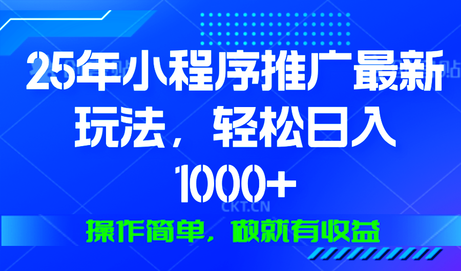 25年微信小程序推广最新玩法，轻松日入1000+，操作简单 做就有收益-灼光资源宝库