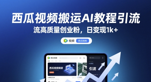 西瓜视频搬运AI教程引流高质量创业粉，日变现1k+【揭秘】-灼光资源宝库
