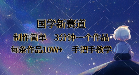国学新赛道,制作简单,3分钟一个作品,每条作品10W+,手把手教学-灼光资源宝库