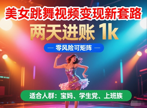 美女跳舞视频变现新套路,两天进账 1k,零风险可矩阵【揭秘】-灼光资源宝库