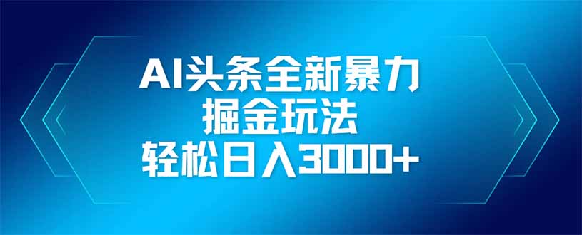 AI头条全新暴利掘金玩法，矩阵操作，轻松日入3000+-灼光资源宝库
