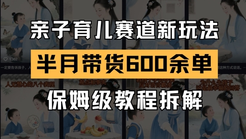 AI亲子育儿赛道新玩法,新号半个月带货600多单,保姆级教程拆解-灼光资源宝库