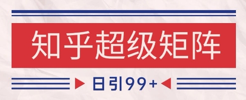 知乎超级矩阵玩法引流高质量精准粉SEO覆盖,日变现1k+【揭秘】-灼光资源宝库