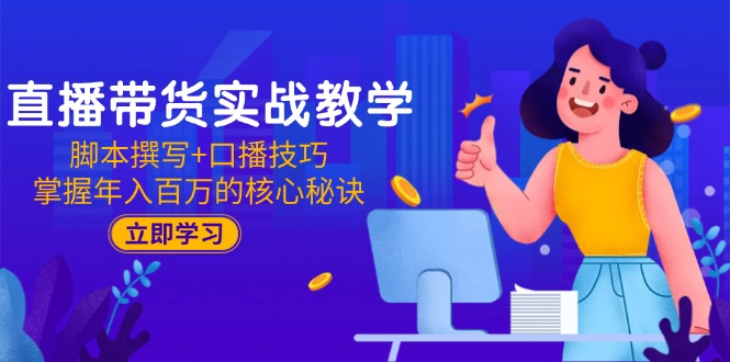 直播带货实战教学：脚本撰写+口播技巧，掌握年入百万的核心秘诀-灼光资源宝库