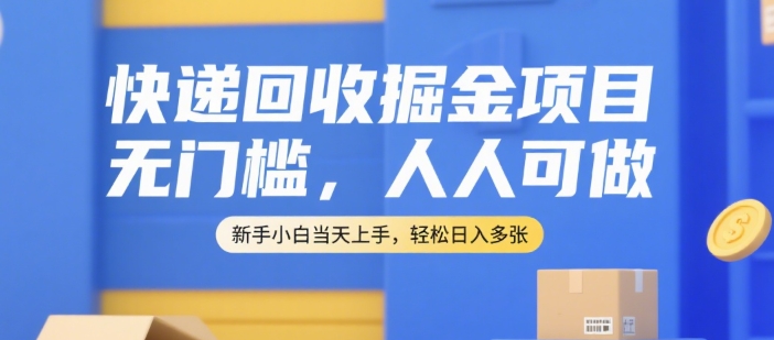 快递回收掘金项目，无门槛，人人可做，新手小白当天上手，轻松日入多张【揭秘】-灼光资源宝库