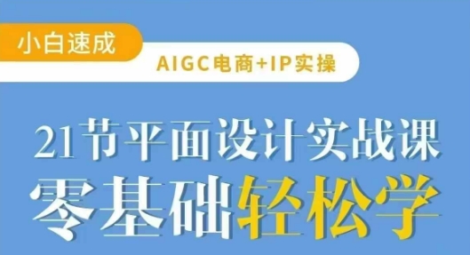 AIGC电商必备实操21节平面设计实战课，教你玩转AI-灼光资源宝库