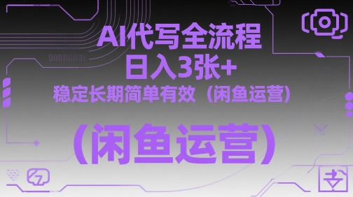 AI代写全流程，日入3张+，稳定长期简单有效(闲鱼运营)-灼光资源宝库