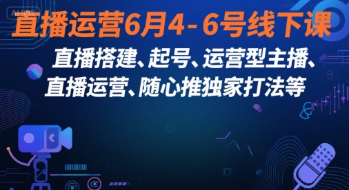 直播运营6月4-6号线下课，‬直播搭建、起号、运营型主播、直播运‬营、随心推独家打法等-灼光资源宝库