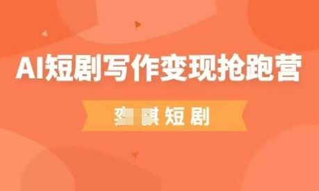 AI短剧写作变现抢跑营，门槛低，0基础，普通人做副业的绝佳机会-灼光资源宝库