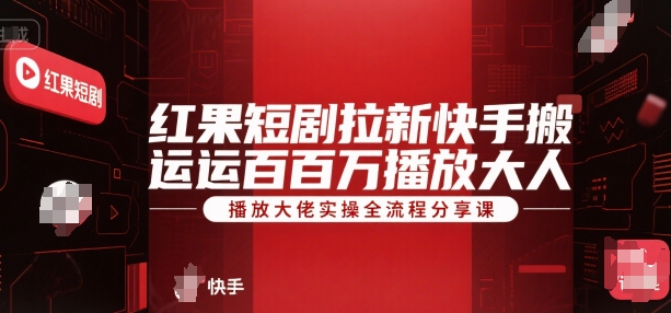 红果短剧拉新快手搬运百万播放大佬实操全流程分享课-灼光资源宝库