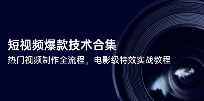 短视频爆款技术合集，热门视频制作全流程，电影级特效实战教程-灼光资源宝库