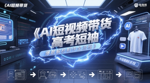 AI短视频带货高考短袖爆款解析制作全流程-灼光资源宝库