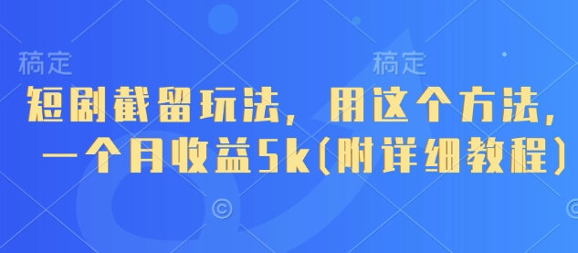 短剧截留玩法，用这个方法，一个月收益5k(附详细教程)-灼光资源宝库