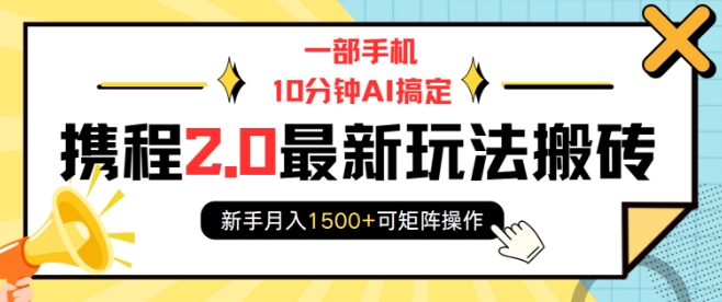 一部手机10分钟AI搞定,携程2.0最新玩法搬砖,新手月入1500+可矩阵操作-灼光资源宝库
