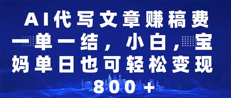 AI代写文章赚稿费，一单一结小白，宝妈单日也能轻松日入500-1000＋-灼光资源宝库