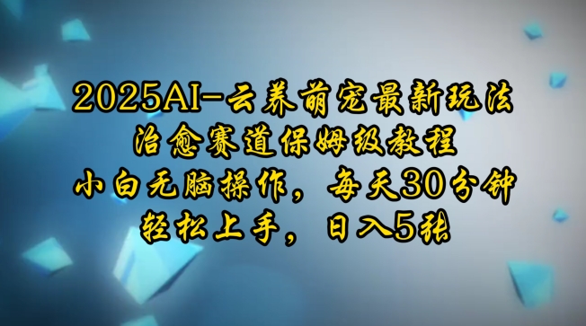 2025AI云养萌宠最新玩法，治愈赛道保姆级教程，小白无脑操作，每天30分钟，轻松上手，日入5张-灼光资源宝库