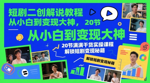 短剧二创解说教程，从小白到变现大神，20节满满干货实操课程，解锁短剧变现秘籍-灼光资源宝库