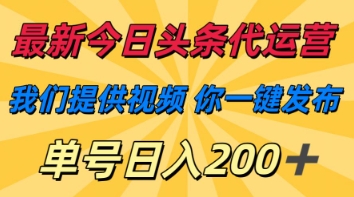 最新今日头条代运营，我们提供视频，你一键发布，单号日入200+【揭秘】-灼光资源宝库