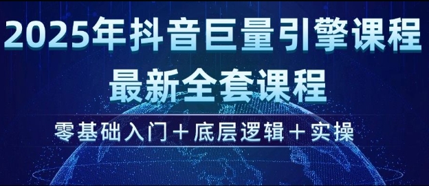 2025年抖音巨量引擎最新全套课程，零基础入门+底层逻辑+实操-灼光资源宝库
