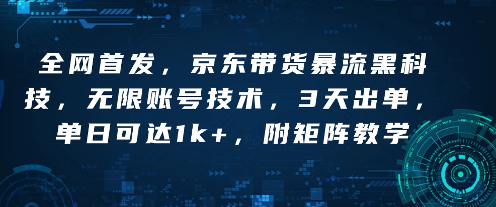 全网首发，京东带货暴流黑科技，无限账号技术，3天出单，单日可达1k+，附矩阵教学【揭秘】-灼光资源宝库
