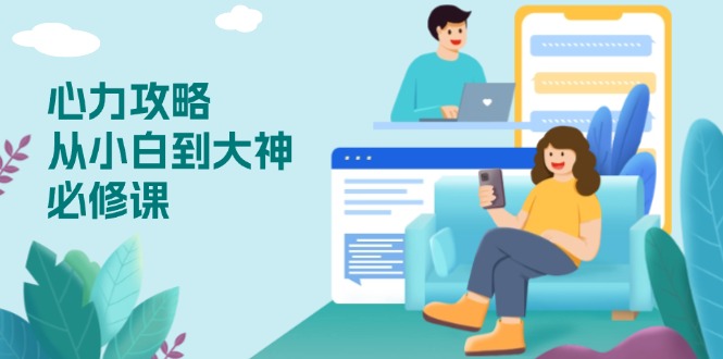 心力 攻略，从小白到大神必修课，技能与心力独立，助你自信从容面对挑战-灼光资源宝库