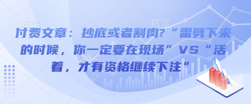 付费文章：抄底或者割肉?“雷劈下来的时候，你一定要在现场”VS“活着，才有资格继续下注”-灼光资源宝库