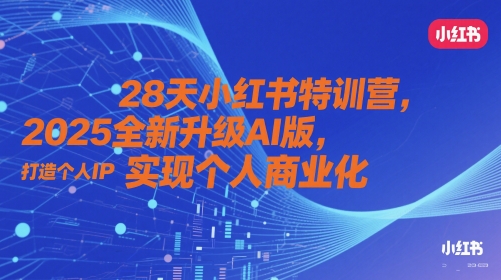 28天小红书特训营，2025全新升级AI版，打造个人IP，实现个人商业化-灼光资源宝库