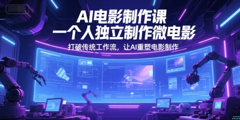 AI电影制作课,一个人独立制作微电影,打破传统工作流,让AI重塑电影制作-灼光资源宝库