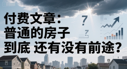 付费文章：普通的房子到底还有没有前途？-灼光资源宝库