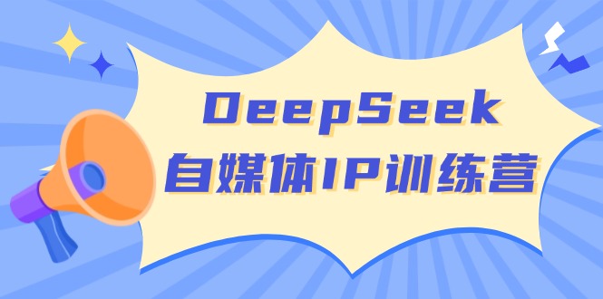 DeepSeek自媒体IP训练营，掌握四位定位法 长板变现模型 开启自媒体新篇章-灼光资源宝库