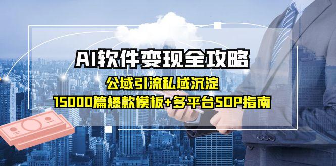 AI软件变现全攻略：公域引流私域沉淀，15000篇爆款模板+多平台SOP指南-灼光资源宝库