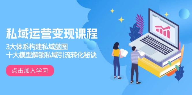 私域运营变现课程，3大体系构建私域蓝图，十大模型解锁私域引流转化秘诀-灼光资源宝库