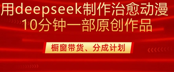 用deepseek制作治愈系漫剪，20分钟一部纯原创作品，多种变现渠道外面收费980-灼光资源宝库
