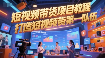短视频带货项目教程，打造短视频带货第一队伍-灼光资源宝库