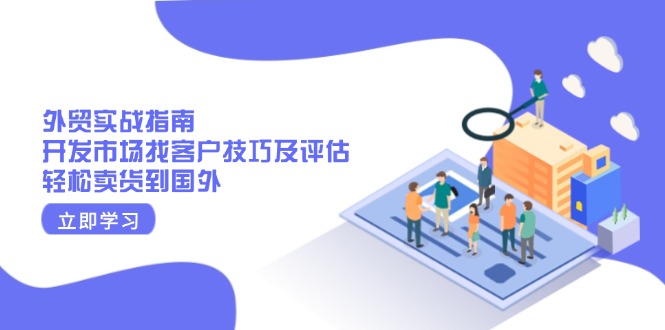 外贸实战指南:开发市场找客户技巧及评估,轻松卖货到国外-灼光资源宝库