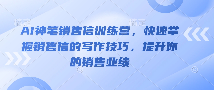 AI神笔销售信训练营，快速掌握销售信的写作技巧，提升你的销售业绩-灼光资源宝库