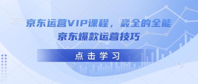京东运营VIP课程，最全的全能京东爆款运营技巧-灼光资源宝库