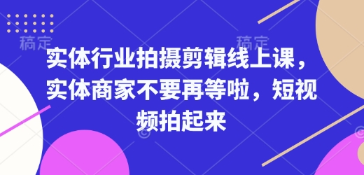 实体行业拍摄剪辑线上课，实体商家不要再等啦，短视频拍起来-灼光资源宝库