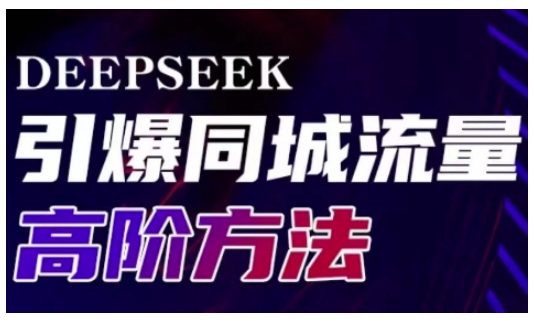 Deepseek引爆同城引流高阶玩法,助力实体门店实现高效转化与传播-灼光资源宝库