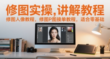 修图实操讲解教程，修图人像教程，修图P图接单教程，适合零基础-灼光资源宝库